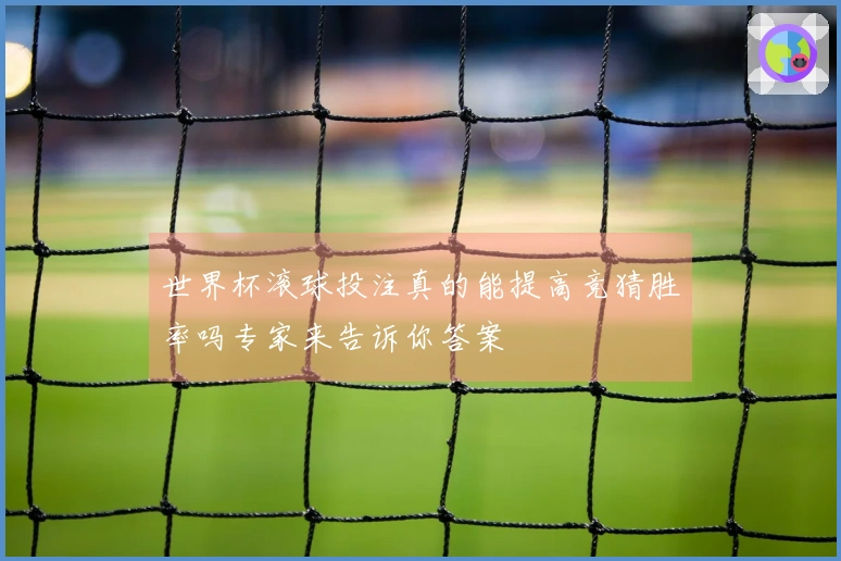 世界杯滚球投注真的能提高竞猜胜率吗专家来告诉你答案
