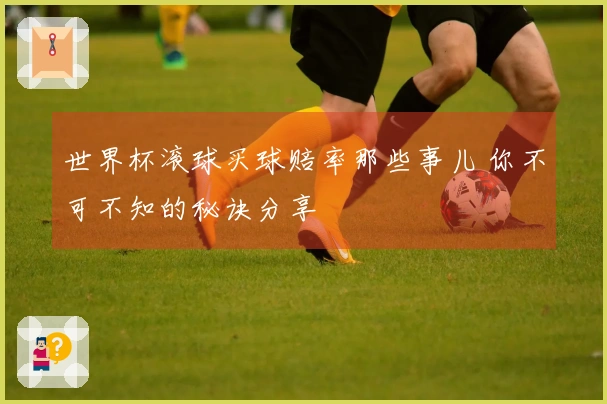 世界杯滚球买球赔率那些事儿 你不可不知的秘诀分享