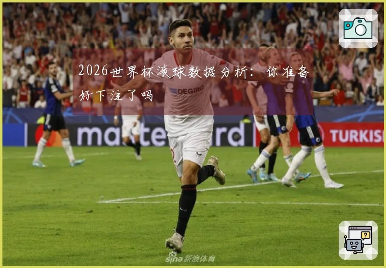 2026世界杯滚球数据分析：你准备好下注了吗
