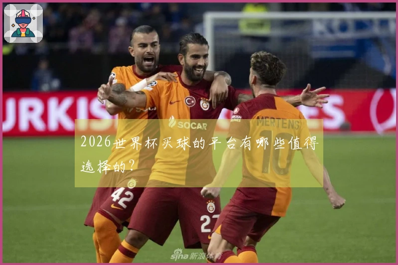 2026世界杯买球的平台有哪些值得选择的？