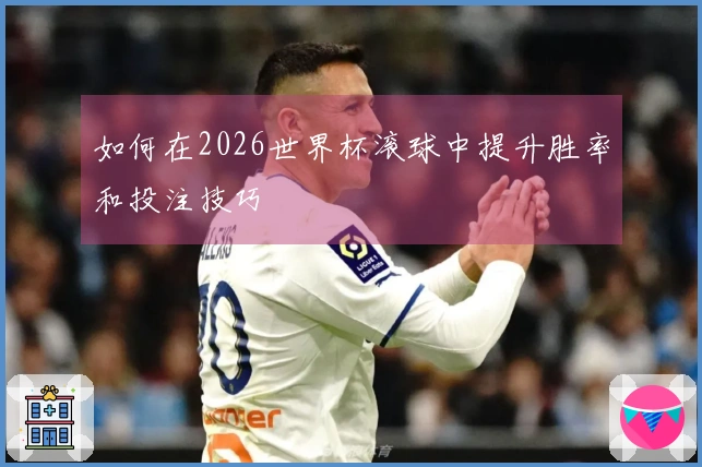 如何在2026世界杯滚球中提升胜率和投注技巧