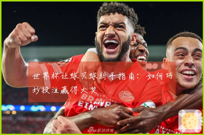 世界杯让球买球新手指南：如何巧妙投注赢得大奖
