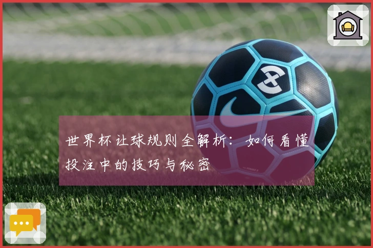 世界杯让球规则全解析：如何看懂投注中的技巧与秘密