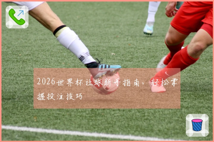 2026世界杯让球新手指南，轻松掌握投注技巧