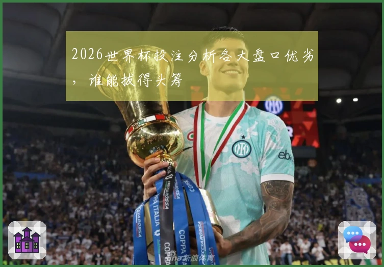 2026世界杯投注分析各大盘口优劣，谁能拔得头筹