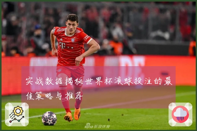 实战数据揭秘世界杯滚球投注的最佳策略与推荐