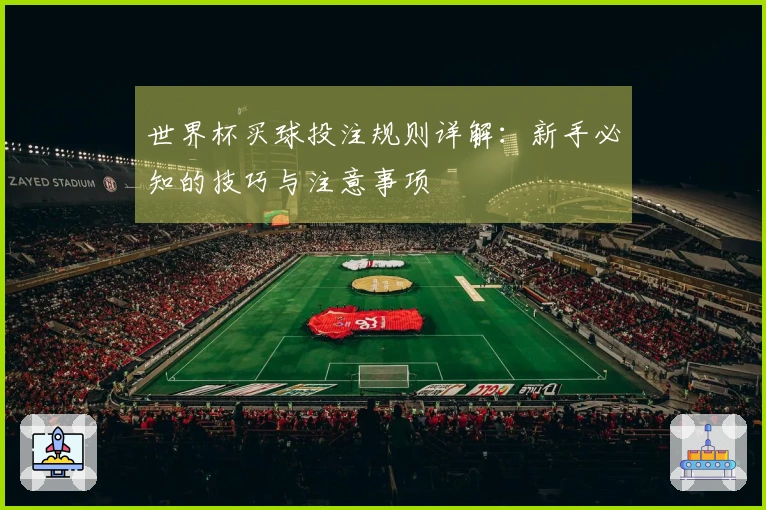 世界杯买球投注规则详解：新手必知的技巧与注意事项
