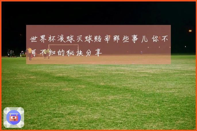 世界杯滚球买球赔率那些事儿 你不可不知的秘诀分享