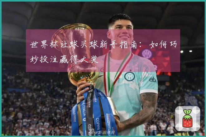 世界杯让球买球新手指南：如何巧妙投注赢得大奖
